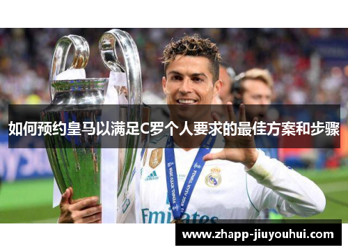 如何预约皇马以满足C罗个人要求的最佳方案和步骤