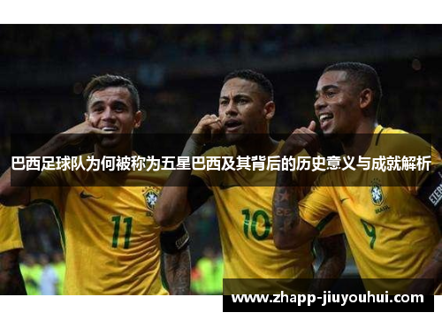 巴西足球队为何被称为五星巴西及其背后的历史意义与成就解析