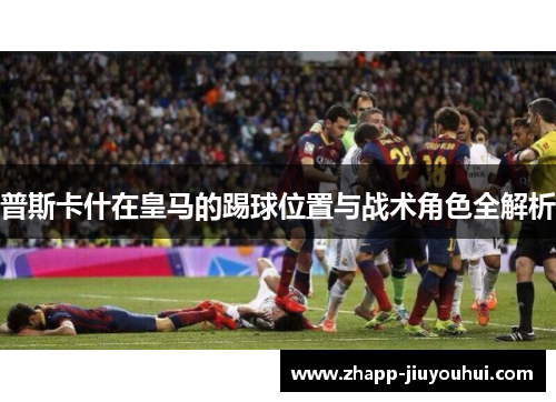 普斯卡什在皇马的踢球位置与战术角色全解析