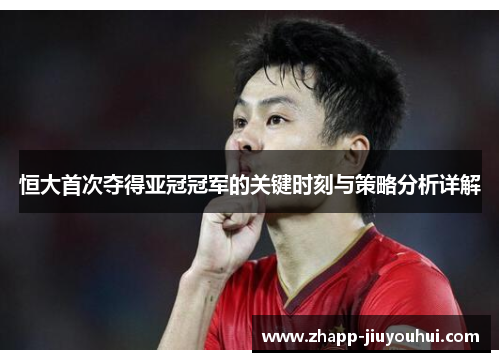 恒大首次夺得亚冠冠军的关键时刻与策略分析详解 恒大首次夺得亚冠冠军的关键时刻与策略分析详解