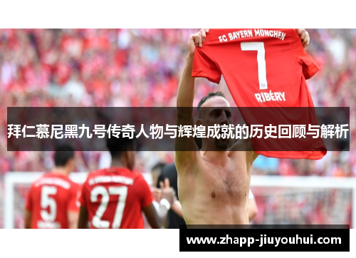 拜仁慕尼黑九号传奇人物与辉煌成就的历史回顾与解析