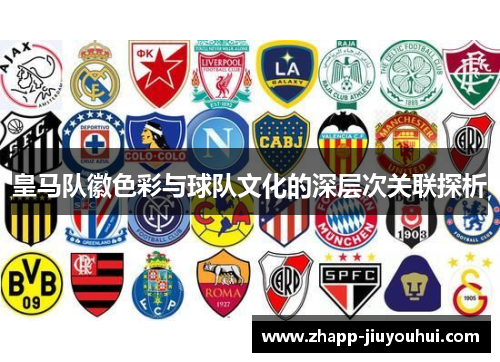 皇马队徽色彩与球队文化的深层次关联探析 皇马队徽色彩与球队文化的深层次关联探析