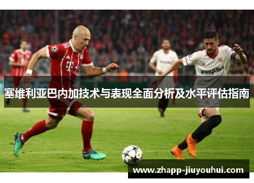 塞维利亚巴内加技术与表现全面分析及水平评估指南