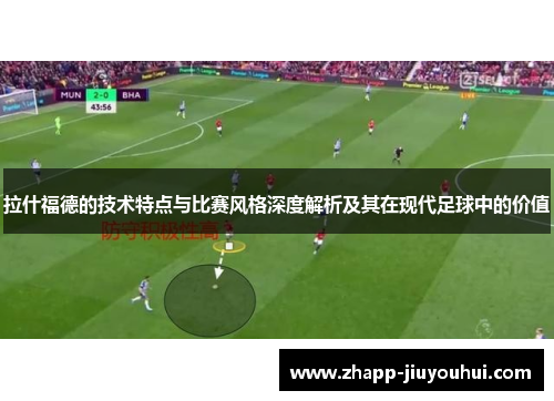 拉什福德的技术特点与比赛风格深度解析及其在现代足球中的价值