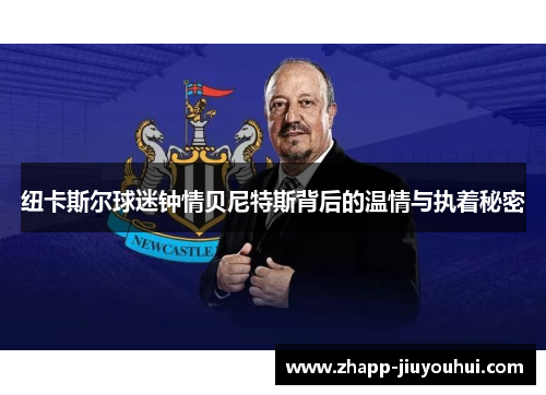 纽卡斯尔球迷钟情贝尼特斯背后的温情与执着秘密