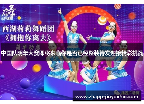 中国队明年大赛即将来临你是否已经整装待发迎接精彩挑战