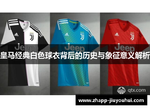 皇马经典白色球衣背后的历史与象征意义解析 皇马经典白色球衣背后的历史与象征意义解析