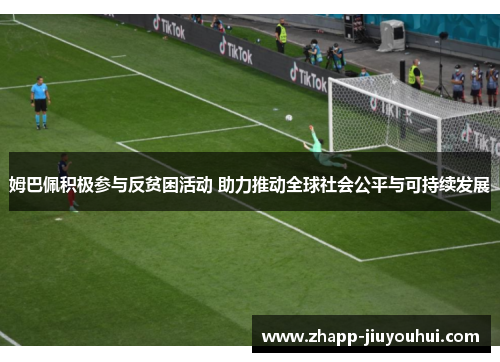 姆巴佩积极参与反贫困活动 助力推动全球社会公平与可持续发展