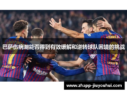 巴萨伤病潮能否得到有效缓解和逆转球队困境的挑战 巴萨伤病潮能否得到有效缓解和逆转球队困境的挑战
