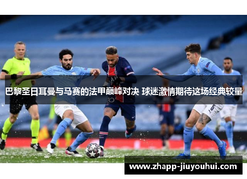 巴黎圣日耳曼与马赛的法甲巅峰对决 球迷激情期待这场经典较量