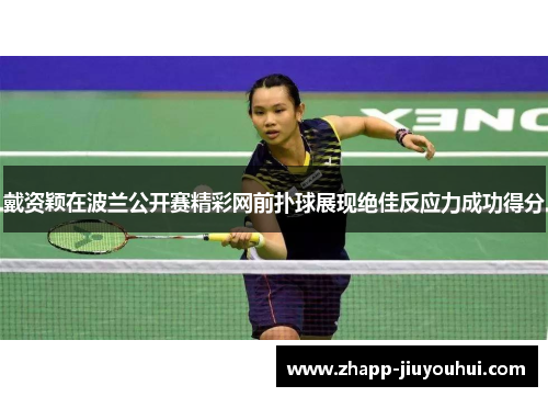 戴资颖在波兰公开赛精彩网前扑球展现绝佳反应力成功得分 戴资颖在波兰公开赛精彩网前扑球展现绝佳反应力成功得分