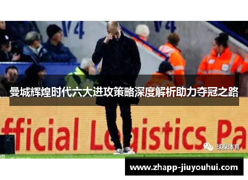 曼城辉煌时代六大进攻策略深度解析助力夺冠之路