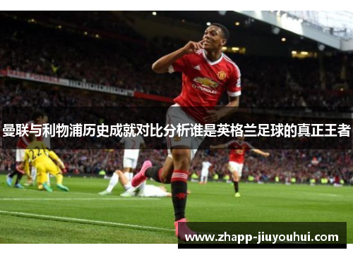曼联与利物浦历史成就对比分析谁是英格兰足球的真正王者