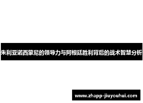 朱利亚诺西蒙尼的领导力与阿根廷胜利背后的战术智慧分析 朱利亚诺西蒙尼的领导力与阿根廷胜利背后的战术智慧分析