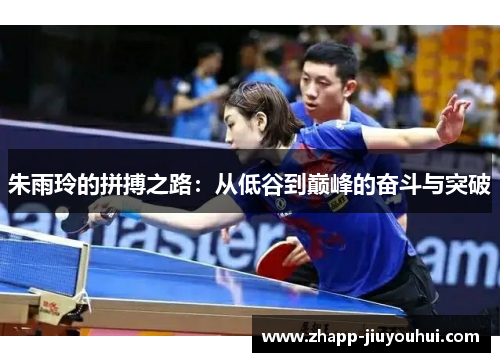 朱雨玲的拼搏之路：从低谷到巅峰的奋斗与突破