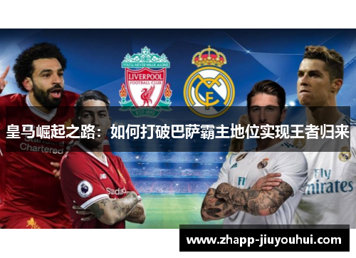 皇马崛起之路：如何打破巴萨霸主地位实现王者归来