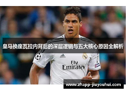 皇马换座瓦拉内背后的深层逻辑与五大核心原因全解析