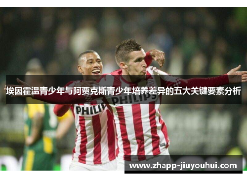 埃因霍温青少年与阿贾克斯青少年培养差异的五大关键要素分析