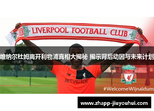 维纳尔杜姆离开利物浦真相大揭秘 揭示背后动因与未来计划