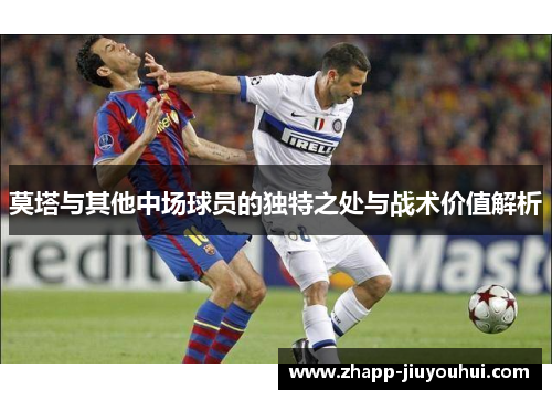 莫塔与其他中场球员的独特之处与战术价值解析