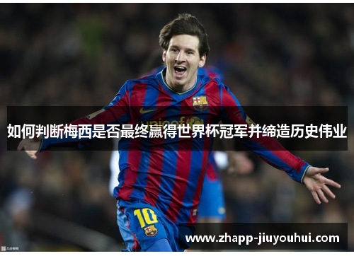 如何判断梅西是否最终赢得世界杯冠军并缔造历史伟业 如何判断梅西是否最终赢得世界杯冠军并缔造历史伟业