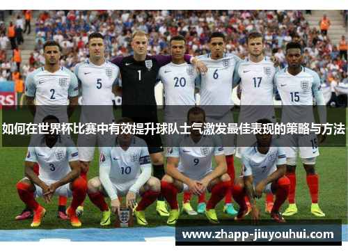 如何在世界杯比赛中有效提升球队士气激发最佳表现的策略与方法