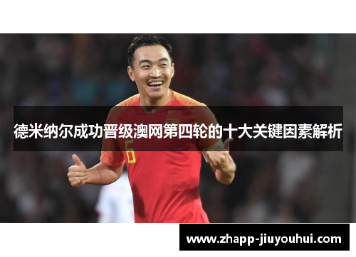 德米纳尔成功晋级澳网第四轮的十大关键因素解析