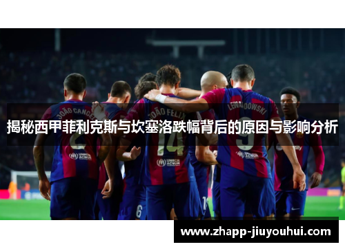 揭秘西甲菲利克斯与坎塞洛跌幅背后的原因与影响分析