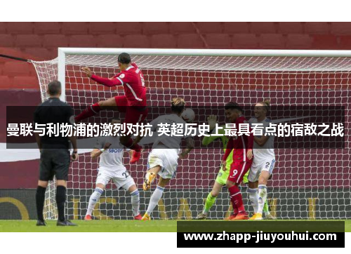 曼联与利物浦的激烈对抗 英超历史上最具看点的宿敌之战