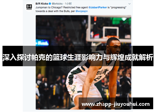 深入探讨帕克的篮球生涯影响力与辉煌成就解析