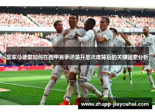 皇家马德里如何在西甲赛季逆袭升至次席背后的关键因素分析 皇家马德里如何在西甲赛季逆袭升至次席背后的关键因素分析