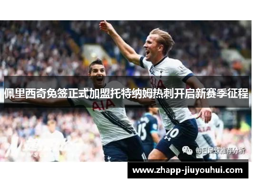 佩里西奇免签正式加盟托特纳姆热刺开启新赛季征程 佩里西奇免签正式加盟托特纳姆热刺开启新赛季征程