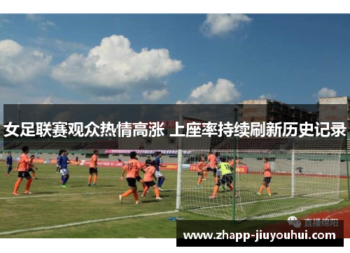 女足联赛观众热情高涨 上座率持续刷新历史记录 女足联赛观众热情高涨 上座率持续刷新历史记录
