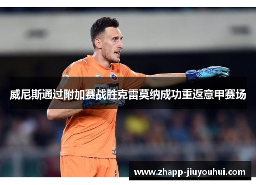 威尼斯通过附加赛战胜克雷莫纳成功重返意甲赛场 威尼斯通过附加赛战胜克雷莫纳成功重返意甲赛场