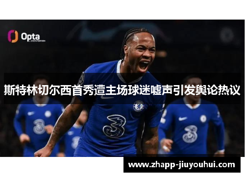 斯特林切尔西首秀遭主场球迷嘘声引发舆论热议