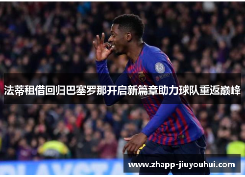 法蒂租借回归巴塞罗那开启新篇章助力球队重返巅峰
