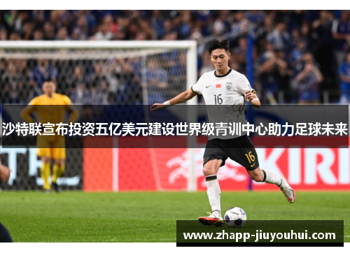 沙特联宣布投资五亿美元建设世界级青训中心助力足球未来