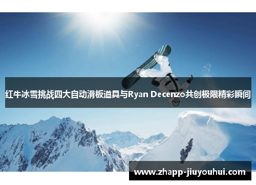 红牛冰雪挑战四大自动滑板道具与Ryan Decenzo共创极限精彩瞬间