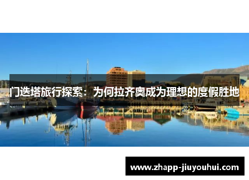 门迭塔旅行探索:为何拉齐奥成为理想的度假胜地 门迭塔旅行探索:为何拉齐奥成为理想的度假胜地