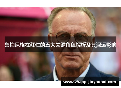 鲁梅尼格在拜仁的五大关键角色解析及其深远影响 鲁梅尼格在拜仁的五大关键角色解析及其深远影响